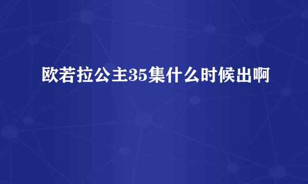 欧若拉公主35集什么时候出啊