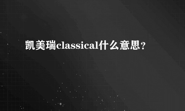 凯美瑞classical什么意思？