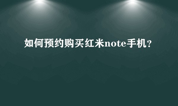 如何预约购买红米note手机？