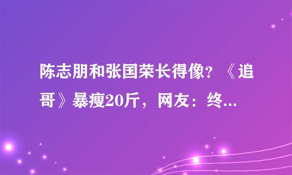 陈志朋和张国荣长得像？《追哥》暴瘦20斤，网友：终于get到了帅