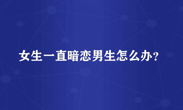 女生一直暗恋男生怎么办？