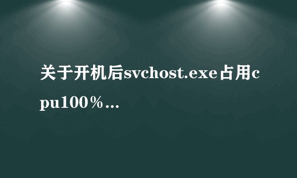 关于开机后svchost.exe占用cpu100％（请专家回答）