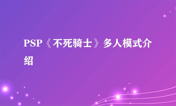 PSP《不死骑士》多人模式介绍