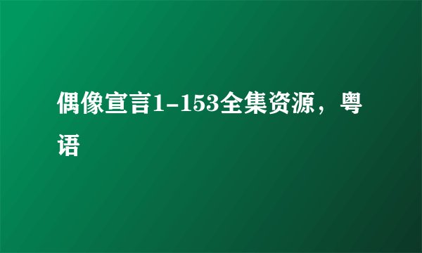 偶像宣言1-153全集资源，粤语