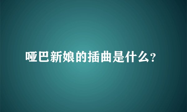 哑巴新娘的插曲是什么？