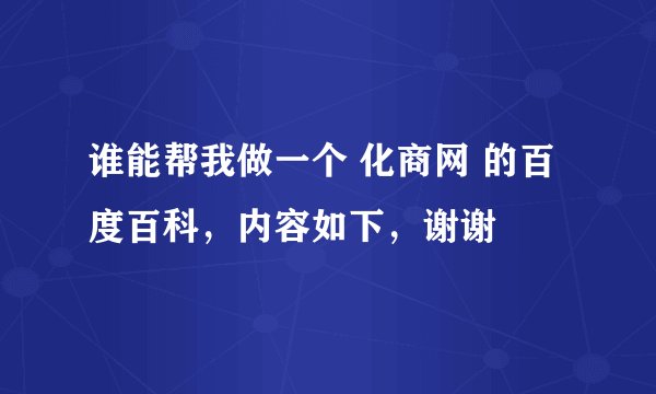 谁能帮我做一个 化商网 的百度百科，内容如下，谢谢