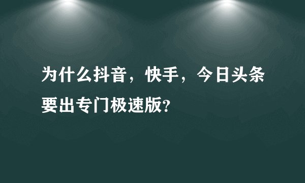 为什么抖音，快手，今日头条要出专门极速版？