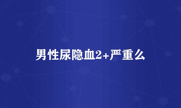 男性尿隐血2+严重么