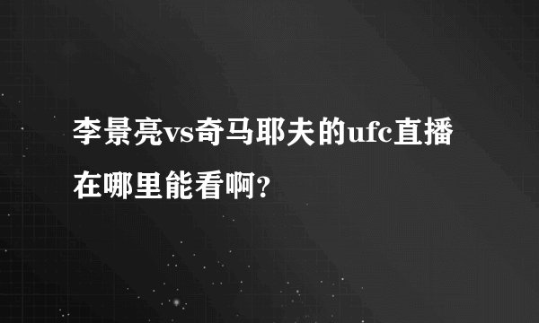 李景亮vs奇马耶夫的ufc直播在哪里能看啊？