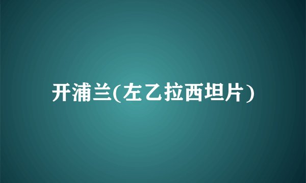 开浦兰(左乙拉西坦片)