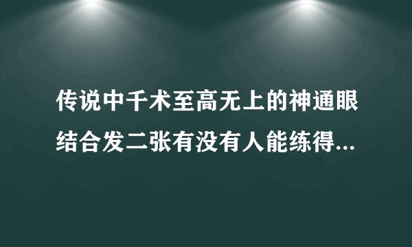 传说中千术至高无上的神通眼结合发二张有没有人能练得会呢?包括马洪刚,郑泰顺他们?帮帮忙.