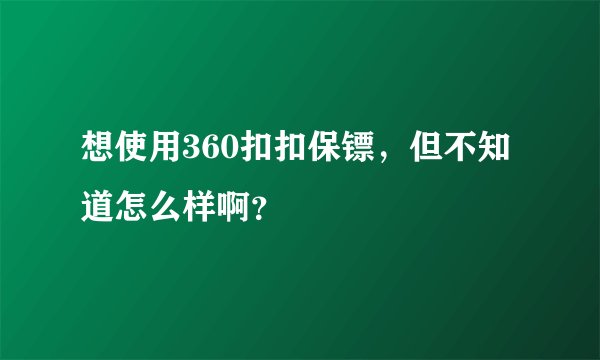 想使用360扣扣保镖，但不知道怎么样啊？