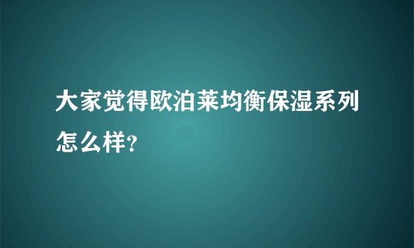 大家觉得欧泊莱均衡保湿系列怎么样？
