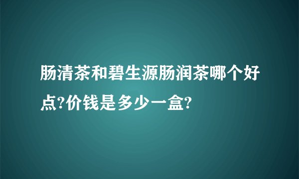 肠清茶和碧生源肠润茶哪个好点?价钱是多少一盒?