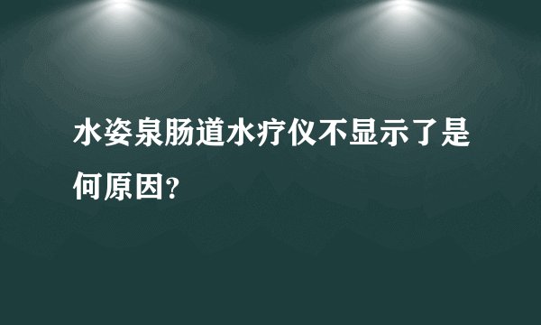 水姿泉肠道水疗仪不显示了是何原因？