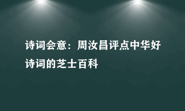 诗词会意：周汝昌评点中华好诗词的芝士百科