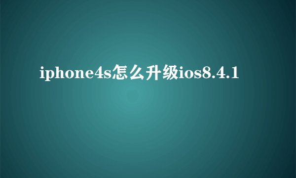iphone4s怎么升级ios8.4.1