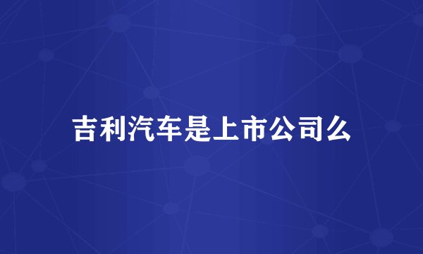 吉利汽车是上市公司么