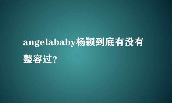angelababy杨颖到底有没有整容过？