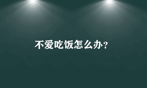 不爱吃饭怎么办？