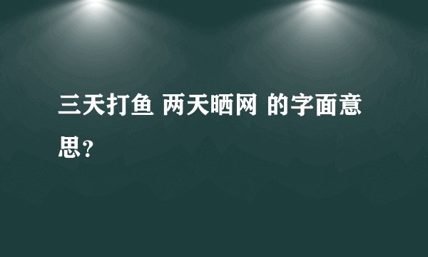 三天打鱼 两天晒网 的字面意思？