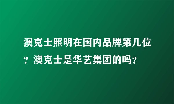 澳克士照明在国内品牌第几位？澳克士是华艺集团的吗？