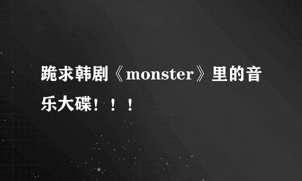 跪求韩剧《monster》里的音乐大碟！！！
