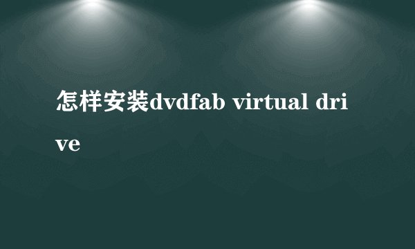 怎样安装dvdfab virtual drive