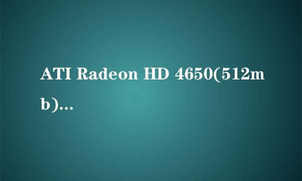 ATI Radeon HD 4650(512mb) 显卡玩LOL多少温度正常