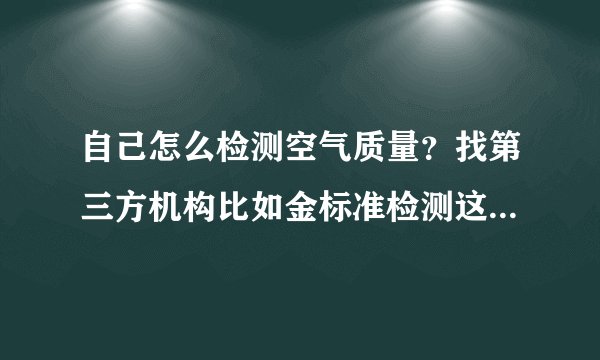 自己怎么检测空气质量？找第三方机构比如金标准检测这种的靠谱吗？