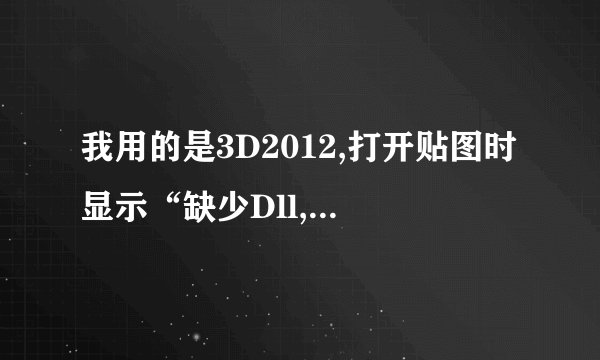我用的是3D2012,打开贴图时显示“缺少Dll,文件名:ColorCorrect.dlm 类ColorCorrect 超类:0xC10”，求解