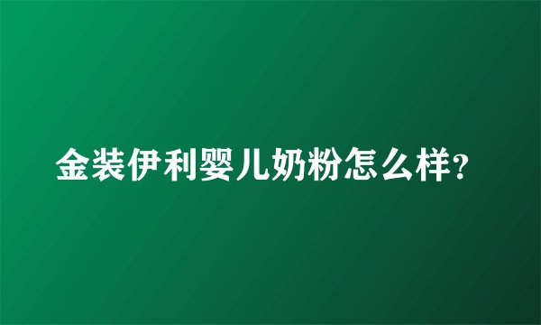 金装伊利婴儿奶粉怎么样？