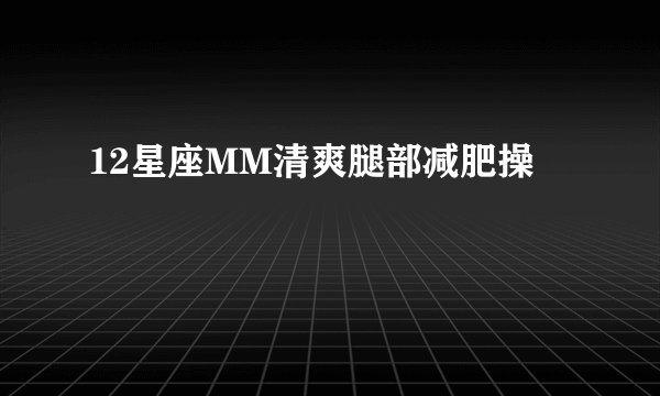 12星座MM清爽腿部减肥操