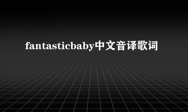 fantasticbaby中文音译歌词