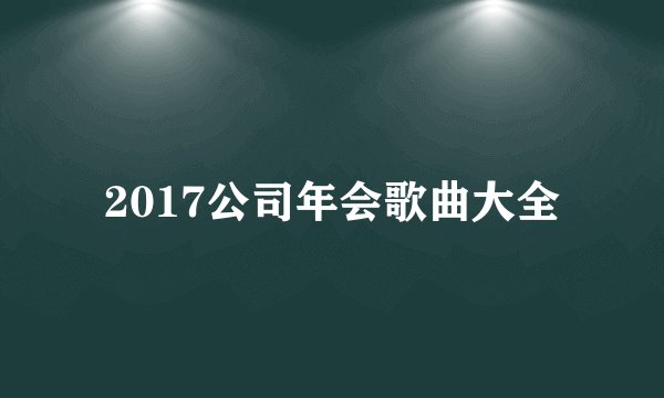 2017公司年会歌曲大全
