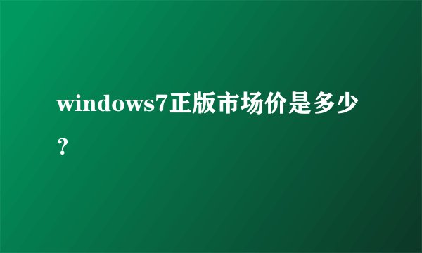 windows7正版市场价是多少？