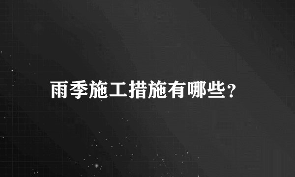 雨季施工措施有哪些？