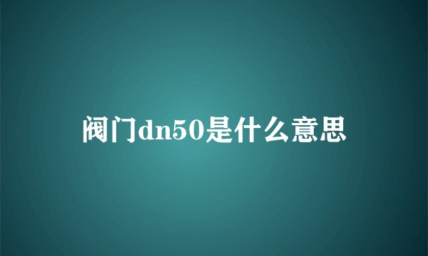 阀门dn50是什么意思
