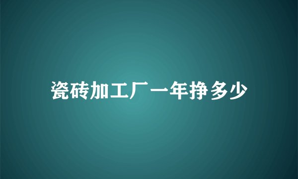 瓷砖加工厂一年挣多少