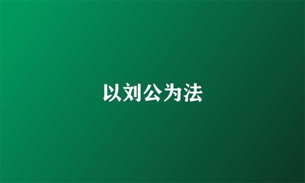 以刘公为法