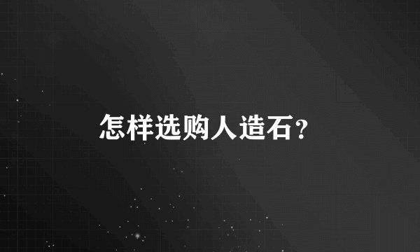 怎样选购人造石？
