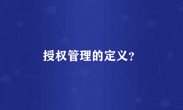 授权管理的定义？