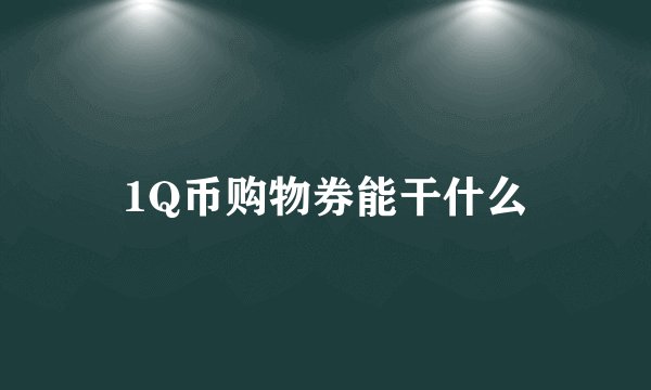 1Q币购物券能干什么