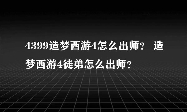 4399造梦西游4怎么出师？ 造梦西游4徒弟怎么出师？