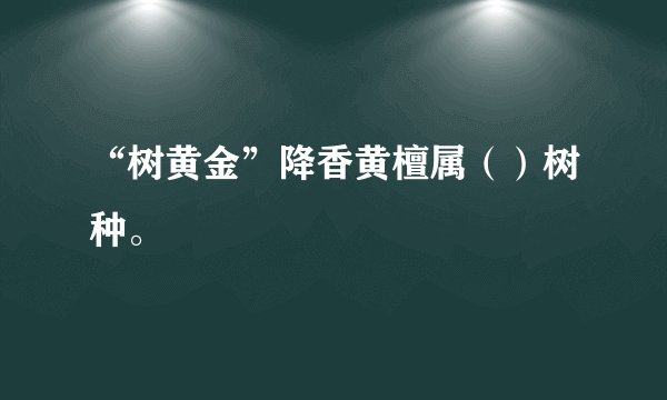 “树黄金”降香黄檀属（）树种。