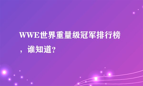 WWE世界重量级冠军排行榜，谁知道？