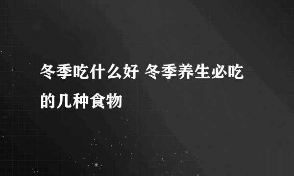 冬季吃什么好 冬季养生必吃的几种食物