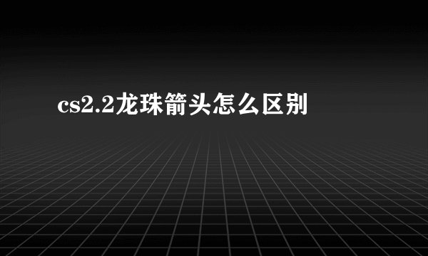 cs2.2龙珠箭头怎么区别