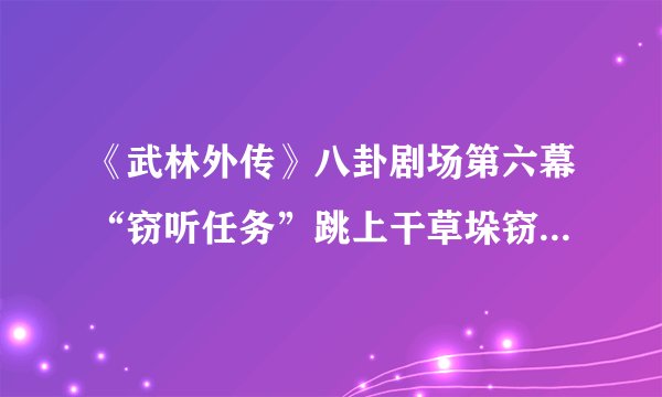 《武林外传》八卦剧场第六幕“窃听任务”跳上干草垛窃听，怎么跳啊？