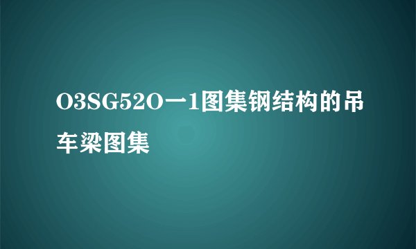 O3SG52O一1图集钢结构的吊车梁图集